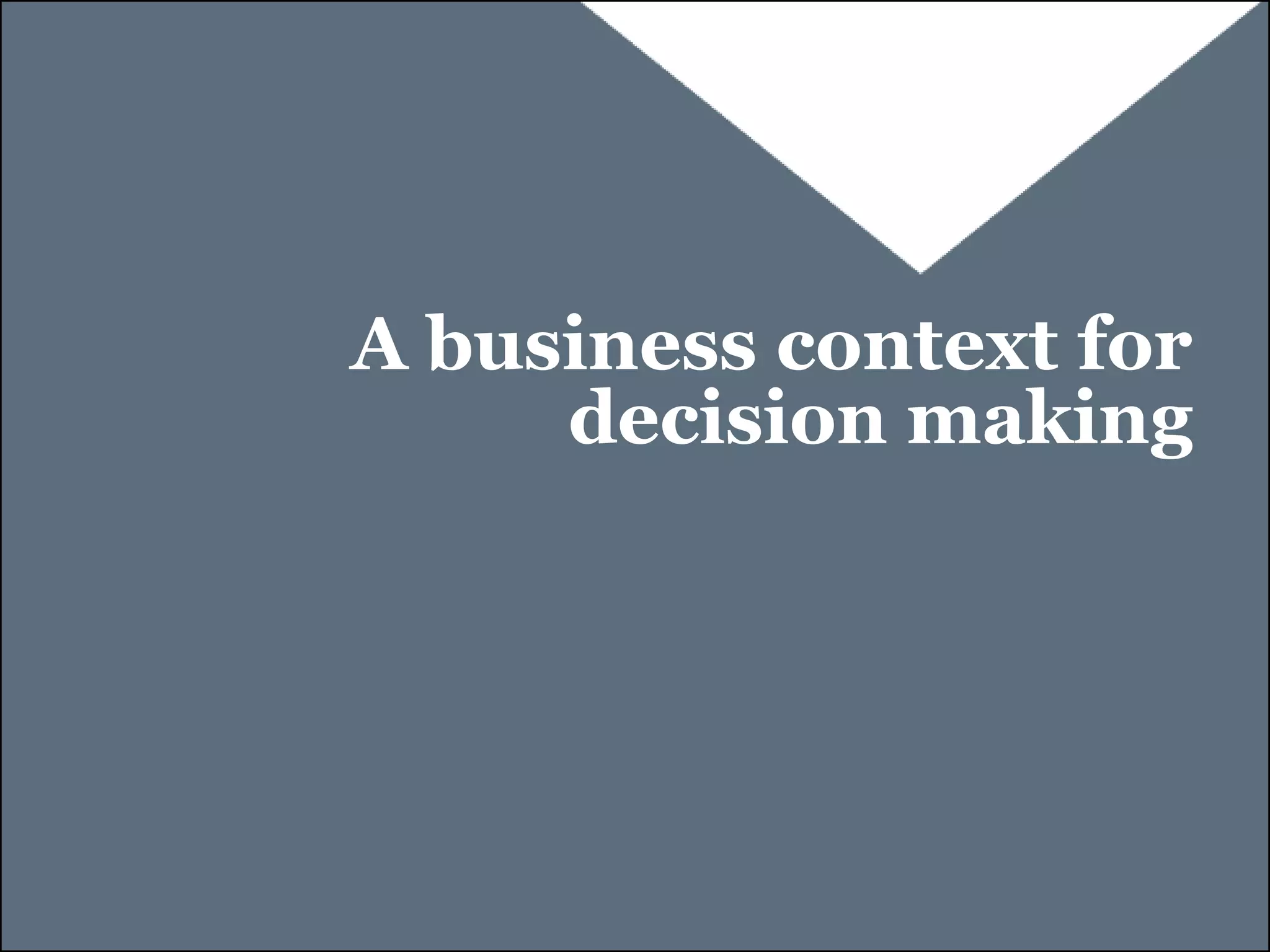 A business context for
     decision making
 