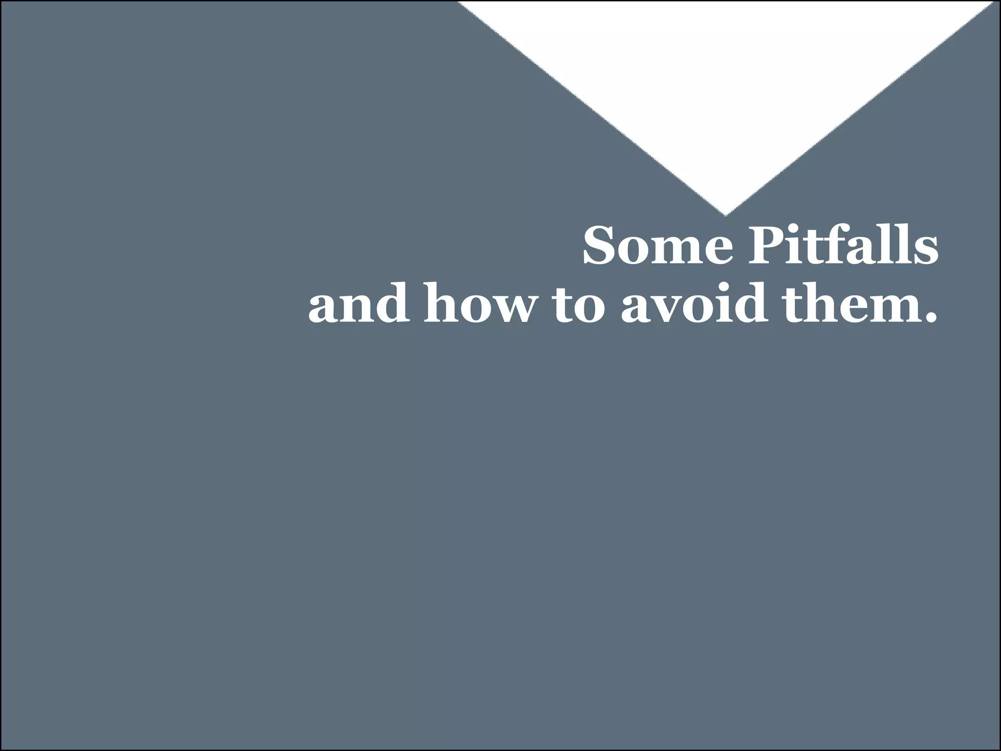 Some Pitfalls
and how to avoid them.
 