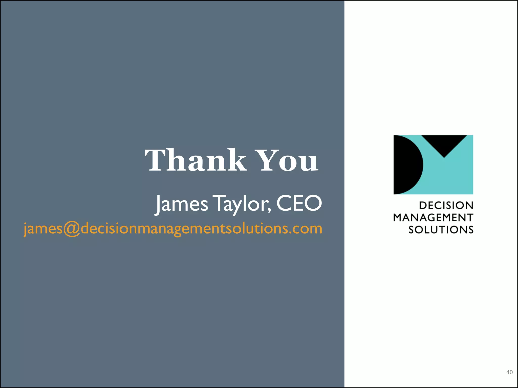 Thank You
                James Taylor, CEO
james@decisionmanagementsolutions.com




                                        40
 