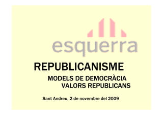 REPUBLICANISME
             DEMOCRÀ
   MODELS DE DEMOCRÀCIA
      VALORS REPUBLICANS
 Sant Andreu, 2 de novembre del 2009
 