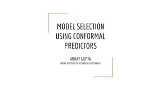 MODEL SELECTION
USING CONFORMAL
PREDICTORS
ABHAY GUPTA
INDIAN INSTITUTE OF TECHNOLOGY HYDERABAD
 