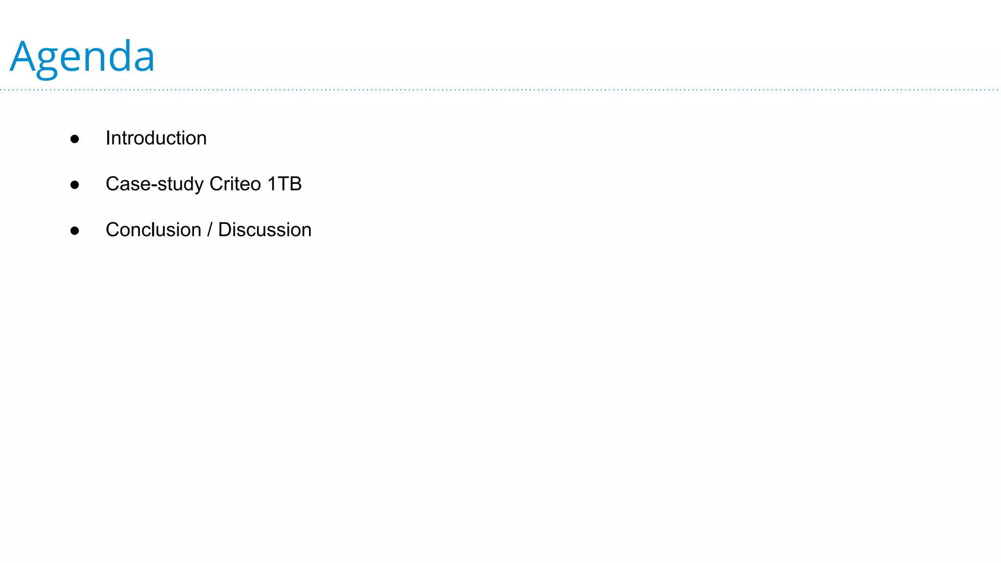 Agenda
● Introduction
● Case-study Criteo 1TB
● Conclusion / Discussion
 