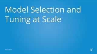 Model Selection and
Tuning at Scale
March 2016
 