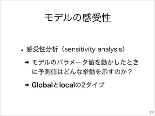 モデルの感受性


• 感受性分析（sensitivity analysis）
 ➡   モデルのパラメータ値を動かしたとき
     に予測値はどんな挙動を示すのか？
 ➡   Globalとlocalの2タイプ



                                11
 
