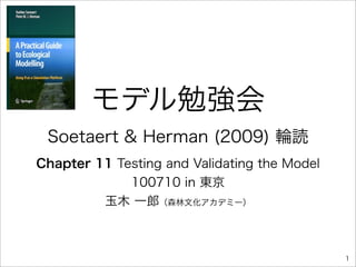 モデル勉強会
 Soetaert & Herman (2009) 輪読
Chapter 11 Testing and Validating the Model
             100710 in 東京
         玉木 一郎（森林文化アカデミー）



                                              1
 