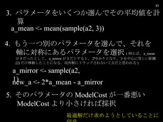 3.  ѥ`򤤤ĤxǤƽӋ  a_mean <- mean(sample(a2, 3)) 4.  ⤦һĄeΥѥ`xǡSˌƤˤѥ`xk ( С a_mean  5 äȤơ a_mirror  3 Ȥȡ 2*5-3=7 Ȥʤꡢ 3 Ĥ˵Ȥx (2) ƄӤȤˤʤ롣˥ȥåפʤ˼ ) a_mirror <- sample(a2, 1) new_a <- 2*a_mean - a_mirror 5.  Υѥ` ModelCost һ ModelCost СВk m褦ȤƤ뤳Ȥ 