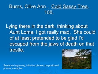 Burns, Olive Ann . Cold Sassy Tree,
108.
Lying there in the dark, thinking about
Aunt Loma, I got really mad. She could
of...