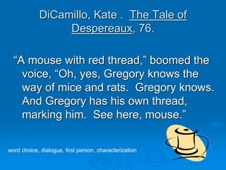 DiCamillo, Kate . The Tale of
Despereaux, 76.
“A mouse with red thread,” boomed the
voice, “Oh, yes, Gregory knows the
way...