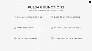 20
PULSAR FUNCTIONS
D Y N A M I C D ATA R O U T I N G
D ATA F I L T E R I N G
D ATA E N R I C H M E N T
E V E N T P R O C E S S I N G D E S I G N PAT T E R N S
A L E R T S A N D T H R E S H O L D S
D ATA T R A N S F O R M AT I O N S
C O U N T I N G W I T H W I N D O W S
 