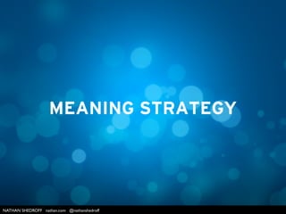 NATHAN SHEDROFF nathan.com @nathanshedroff
THE MOST SUCCESSFUL
EXPERIENCES ARE MEANINGFUL
 