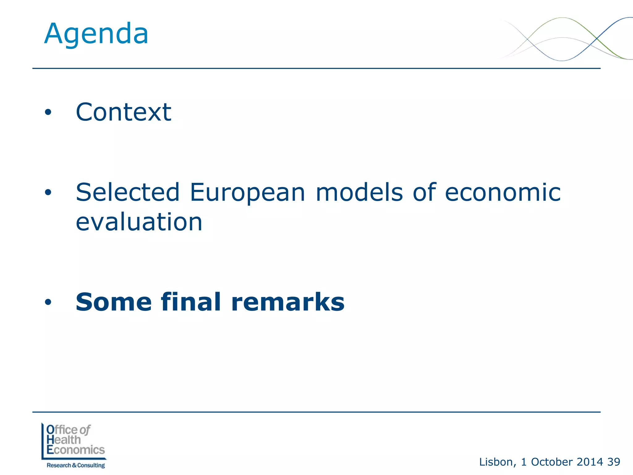 Lisbon, 1 October 2014 39 
Agenda 
• 
Context 
• 
Selected European models of economic evaluation 
• 
Some final remarks  
