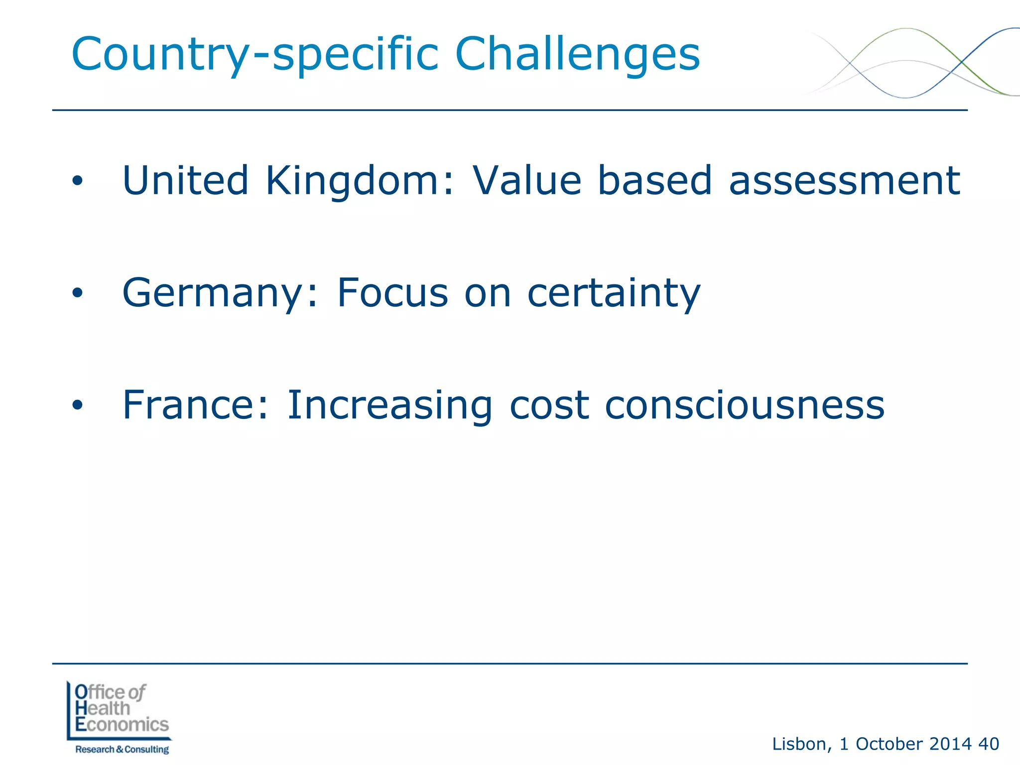 Lisbon, 1 October 2014 40 
Country-specific Challenges 
• 
United Kingdom: Value based assessment 
• 
Germany: Focus on certainty 
• 
France: Increasing cost consciousness  
