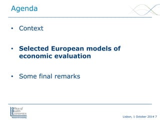 Lisbon, 1 October 2014 7 
Agenda 
• 
Context 
• 
Selected European models of economic evaluation 
• 
Some final remarks  