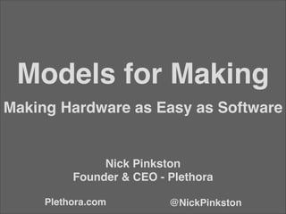 Nick Pinkston!
Founder & CEO - Plethora
@NickPinkstonPlethora.com
Models for Making
Making Hardware as Easy as Software
 