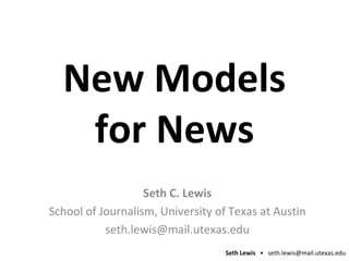 New Models for News Seth C. Lewis School of Journalism, University of Texas at Austin [email_address] 
