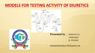 MODELS FOR TESTING ACTIVITY OF DIURETICS
Presented by : MOHANLAL
15PHM2007
M. PHARM
mohanlalchoudhary1992@gmail.com
1
 