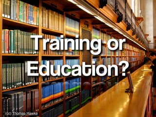 Training or
           Education?
(cc) Thomas Hawke
 
