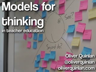 Models for
thinking
in teacher education




                           Oliver Quinlan
                           @oliverquinlan
                       oliverquinlan.com
 