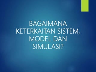 BAGAIMANA
KETERKAITAN SISTEM,
MODEL DAN
SIMULASI?
 