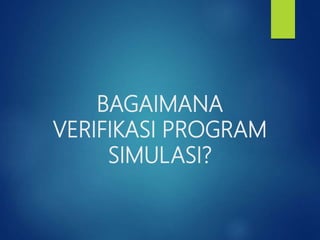 BAGAIMANA
VERIFIKASI PROGRAM
SIMULASI?
 