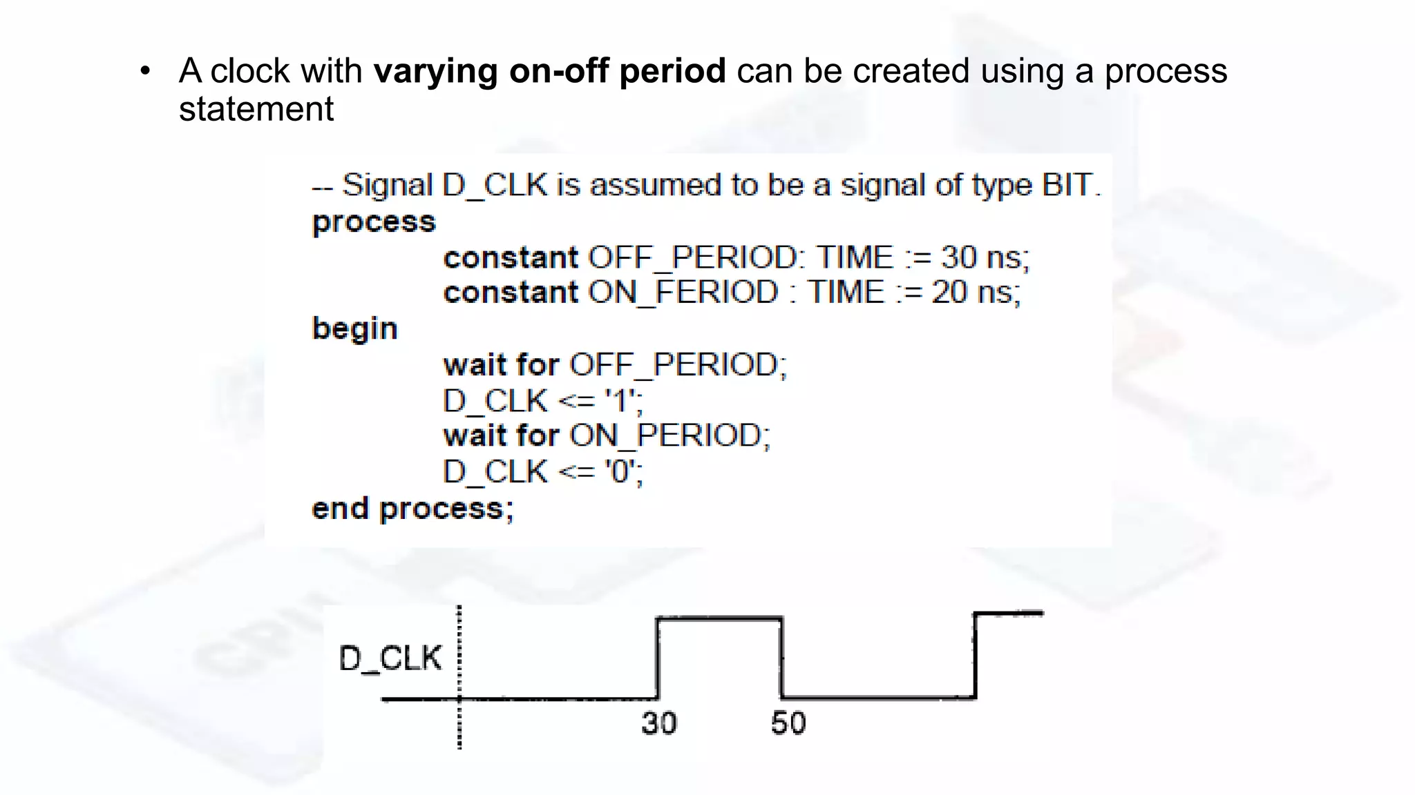 • A clock with varying on-off period can be created using a process
statement
 