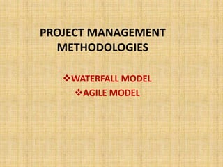 PROJECT MANAGEMENT
METHODOLOGIES
WATERFALL MODEL
AGILE MODEL
 