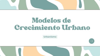 Modelos de
Crecimiento Urbano
Urbanismo
 