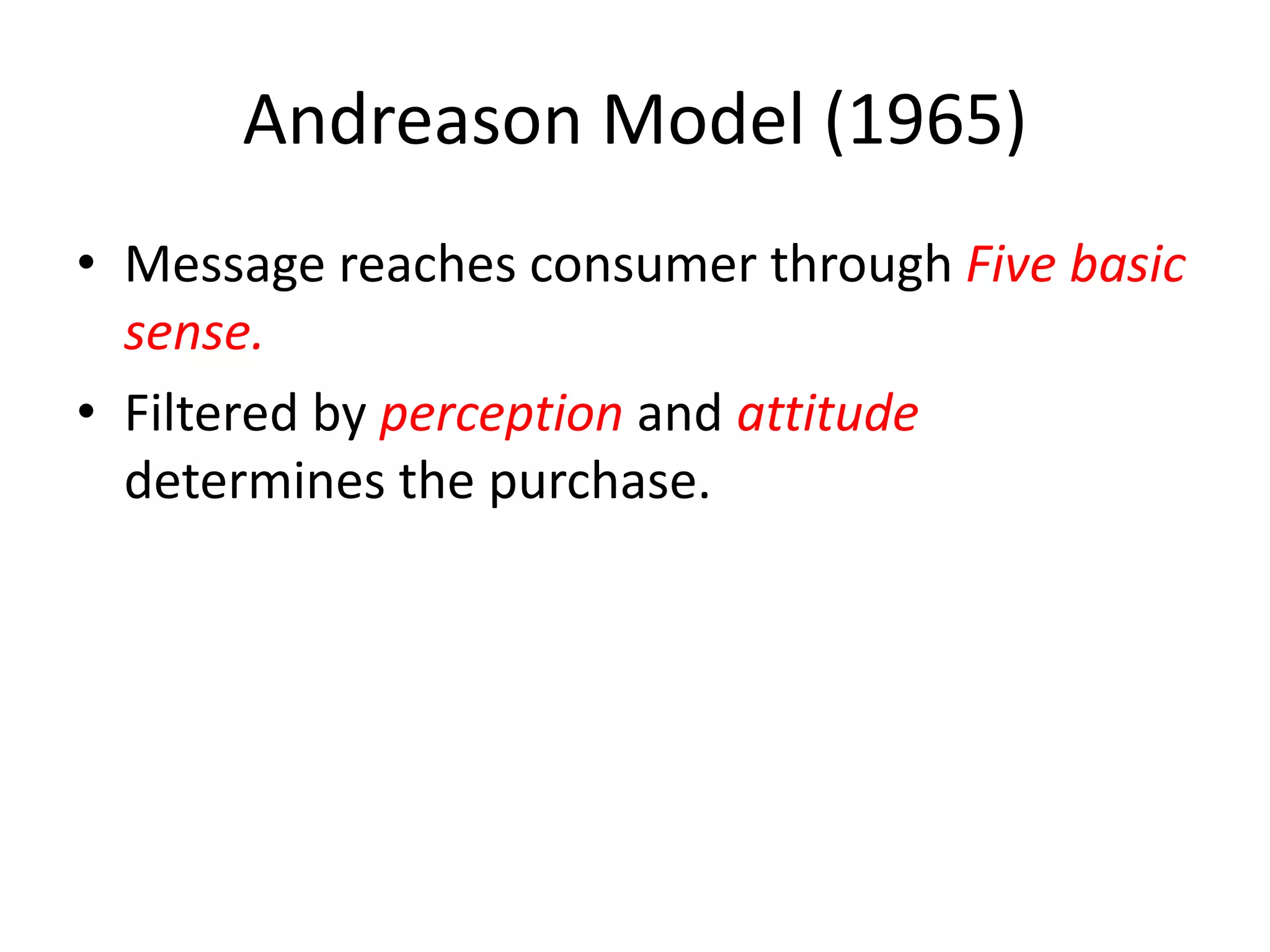 Andreason Model (1965)
• Message reaches consumer through Five basic
sense.
• Filtered by perception and attitude
determines the purchase.
 