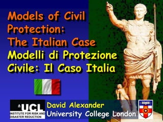 Models of Civil
Protection:
The Italian Case
Modelli di Protezione
Civile: Il Caso Italia
David Alexander
University College London
 
