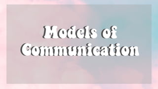 Models of
Communication
Models of
Communication
 