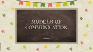 MODELS OF
COMMUNICATION
GROUP 2
 