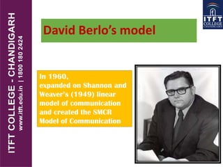 David Berlo’s model
In 1960, David Berlo
expanded on Shannon and
Weaver’s (1949) linear
model of communication
and created the SMCR
Model of Communication
 