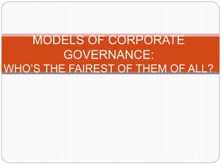 MODELS OF CORPORATE
GOVERNANCE:
WHO’S THE FAIREST OF THEM OF ALL?
 