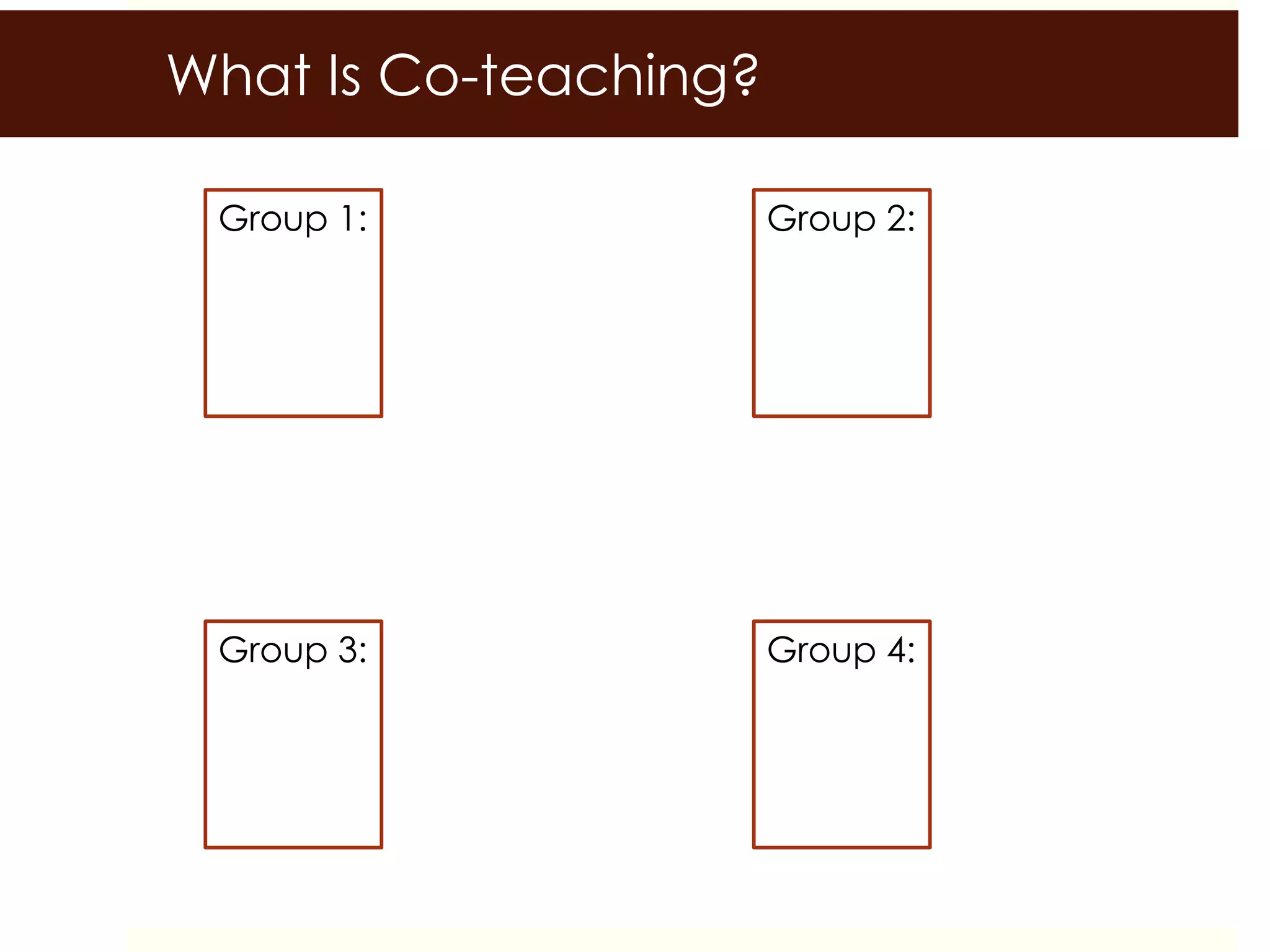 What Is Co-teaching?
Group 1: Group 2:
Group 4:Group 3:
 