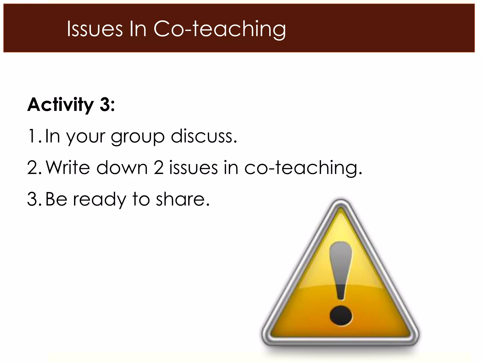 Issues In Co-teaching
Activity 3:
1.In your group discuss.
2.Write down 2 issues in co-teaching.
3.Be ready to share.
 