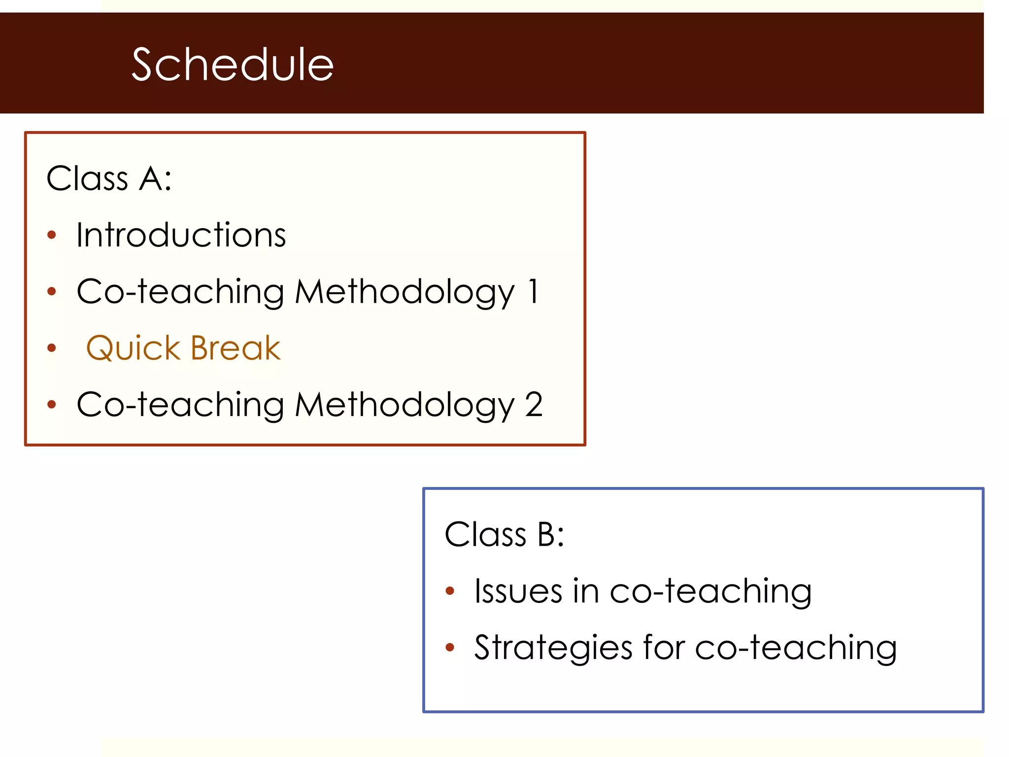 Class A:
• Introductions
• Co-teaching Methodology 1
• Quick Break
• Co-teaching Methodology 2
Schedule
Class B:
• Issues in co-teaching
• Strategies for co-teaching
 
