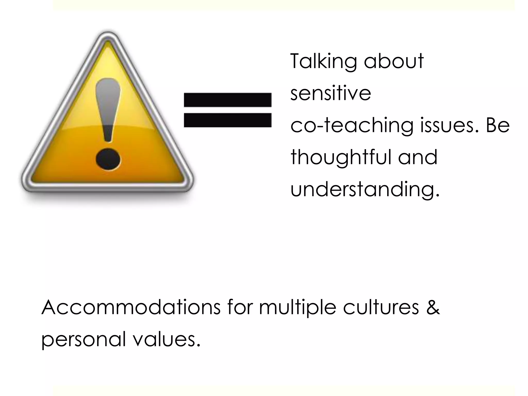 Talking about
sensitive
co-teaching issues. Be
thoughtful and
understanding.
Accommodations for multiple cultures &
personal values.
 