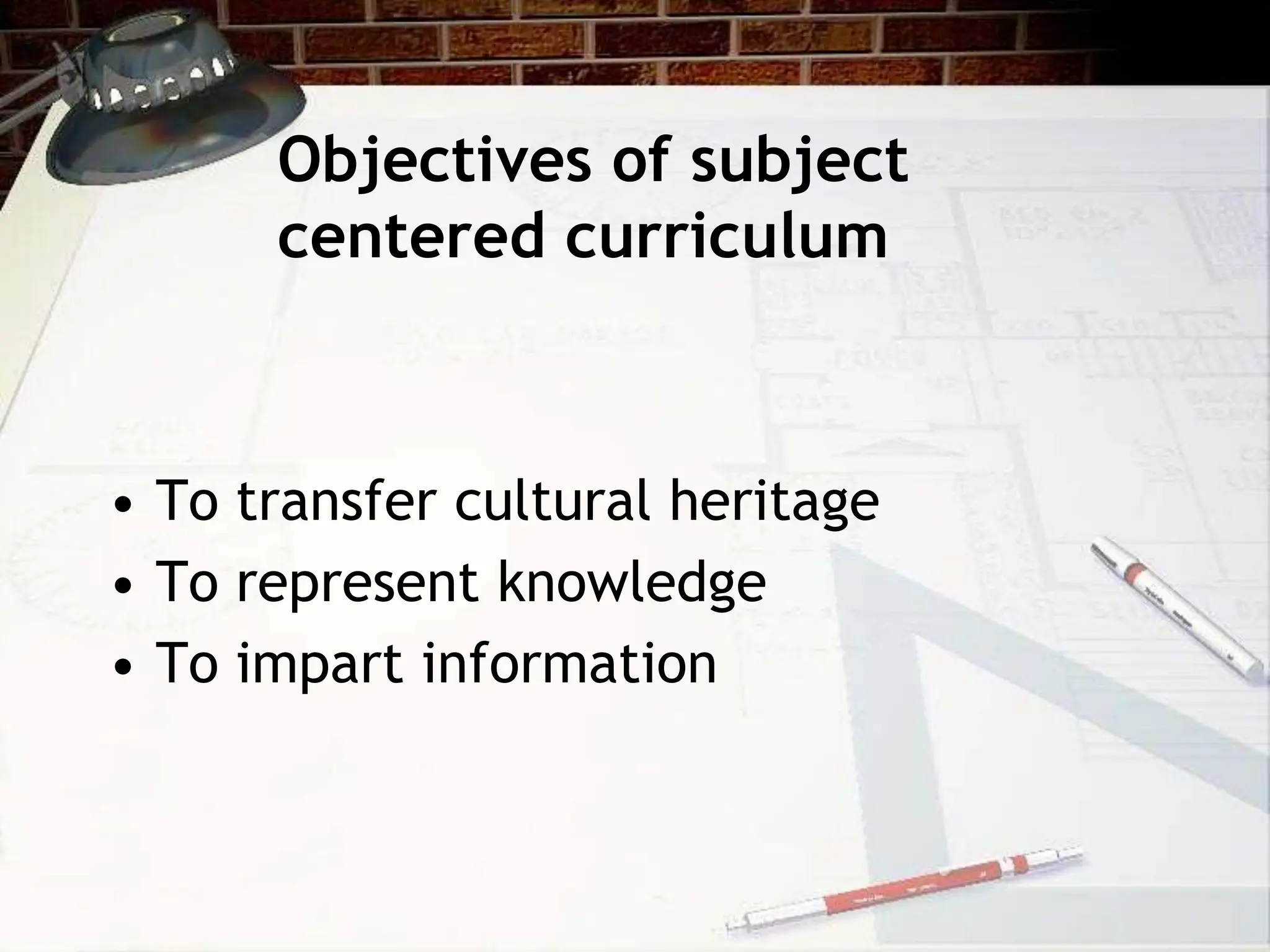 Objectives of subject
centered curriculum
• To transfer cultural heritage
• To represent knowledge
• To impart information
 