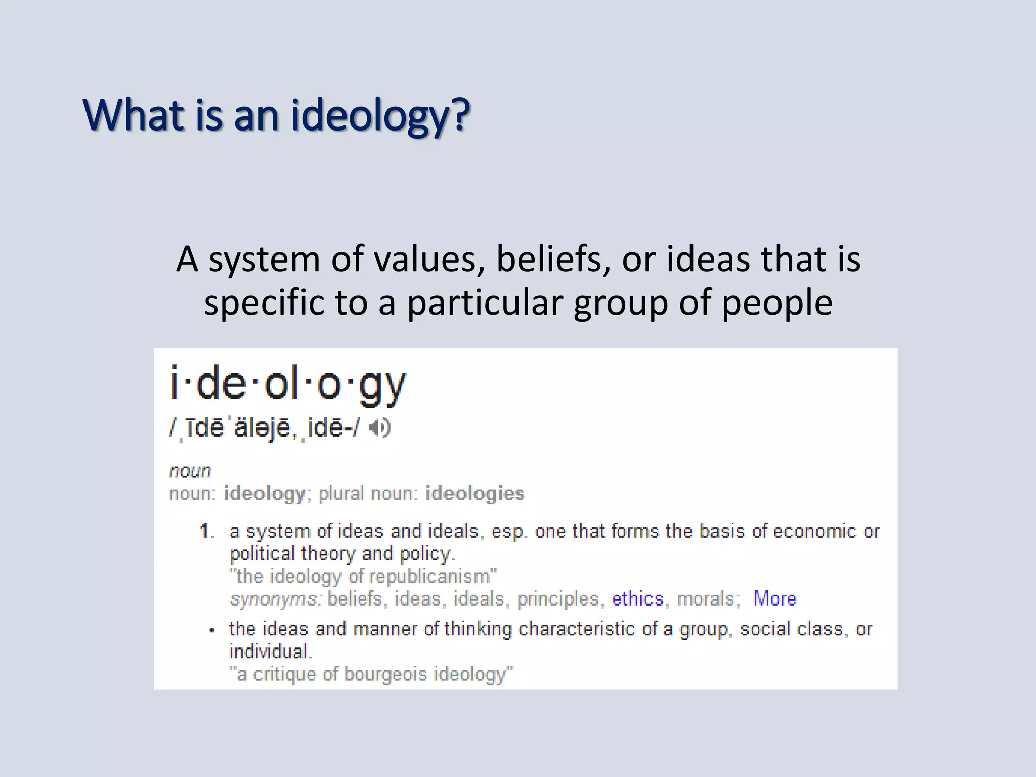 What is an ideology?
A system of values, beliefs, or ideas that is
specific to a particular group of people
 