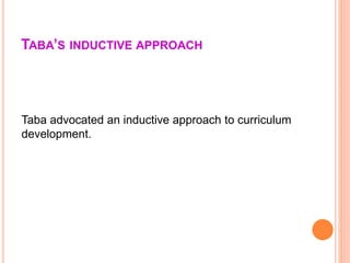 TABA’S INDUCTIVE APPROACH
Taba advocated an inductive approach to curriculum
development.
 