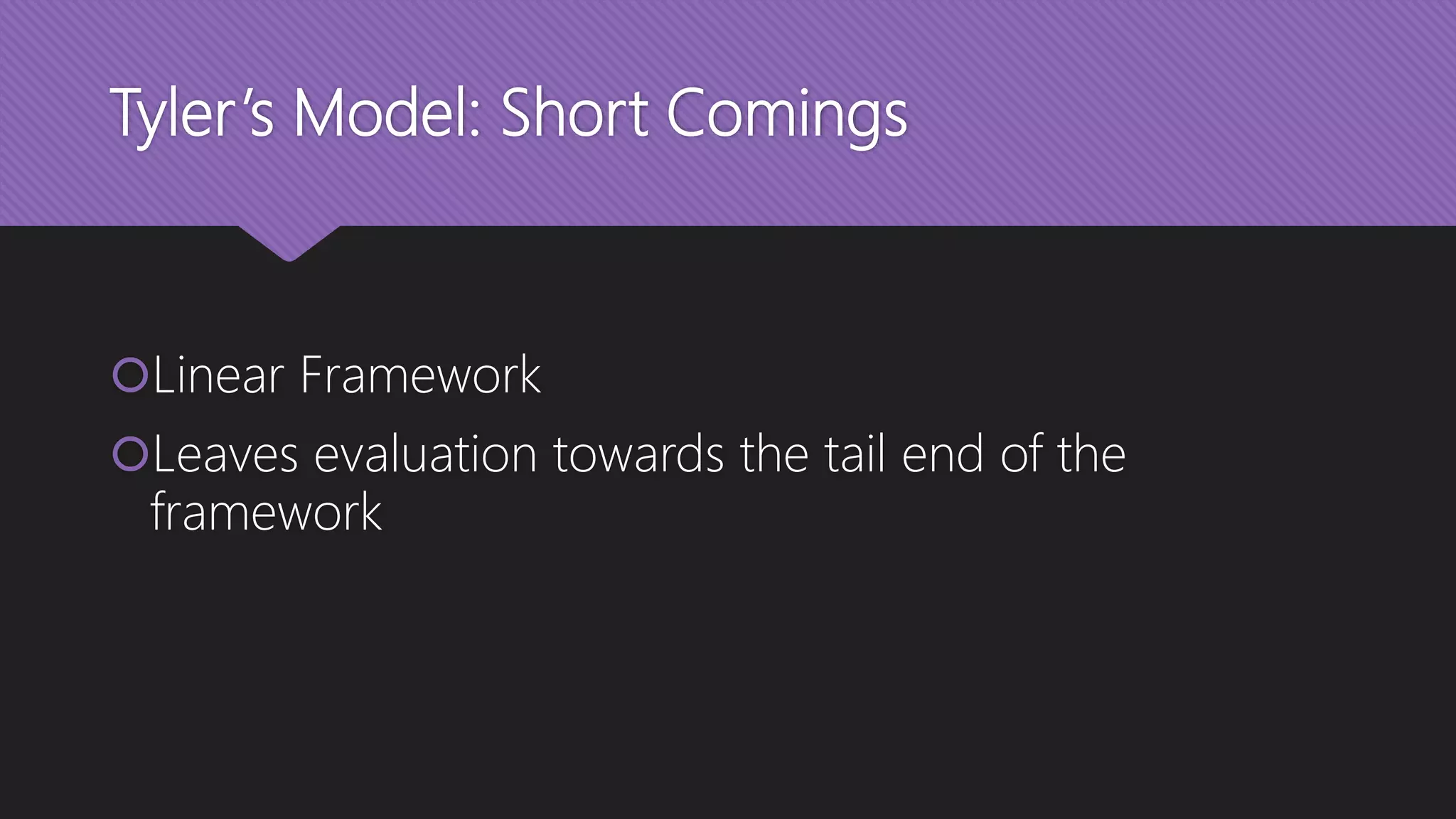 Tyler’s Model: Short Comings
Linear Framework
Leaves evaluation towards the tail end of the
framework
 