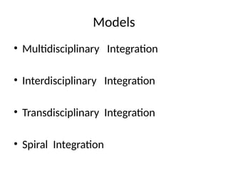 Models
• Multidisciplinary Integration
• Interdisciplinary Integration
• Transdisciplinary Integration
• Spiral Integration
 