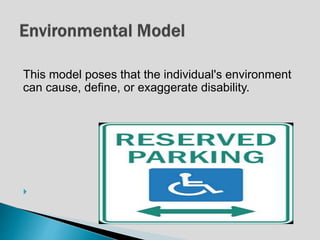 This model poses that the individual's environment
can cause, define, or exaggerate disability.

 