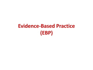 Evidence-Based Practice
(EBP)
 