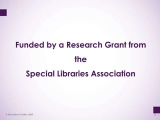Funded by a Research Grant from the<br />Special Libraries Association<br />2<br />© Shumaker & Talley 2009<br />