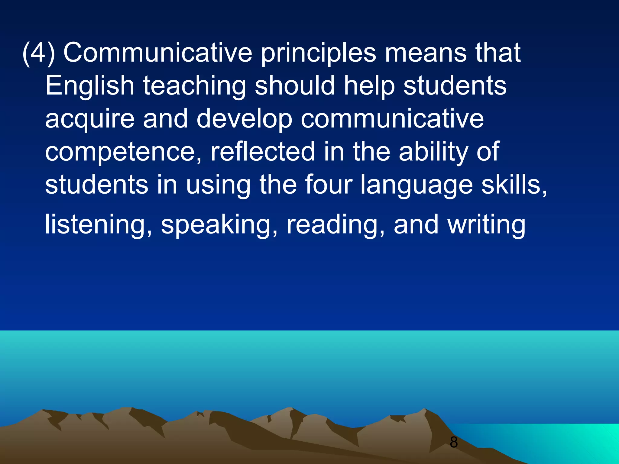 8
(4) Communicative principles means that
English teaching should help students
acquire and develop communicative
competence, reflected in the ability of
students in using the four language skills,
listening, speaking, reading, and writing
 