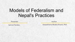 Models of Federalism and
Nepal's Practices
Aswasthama Bhakta Kharel, PhD
Author
Samrat Pandey
Presenter
 