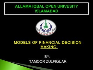 MODELS OF FINANCIAL DECISION
MAKING
BY:
TAMOOR ZULFIQUAR
 