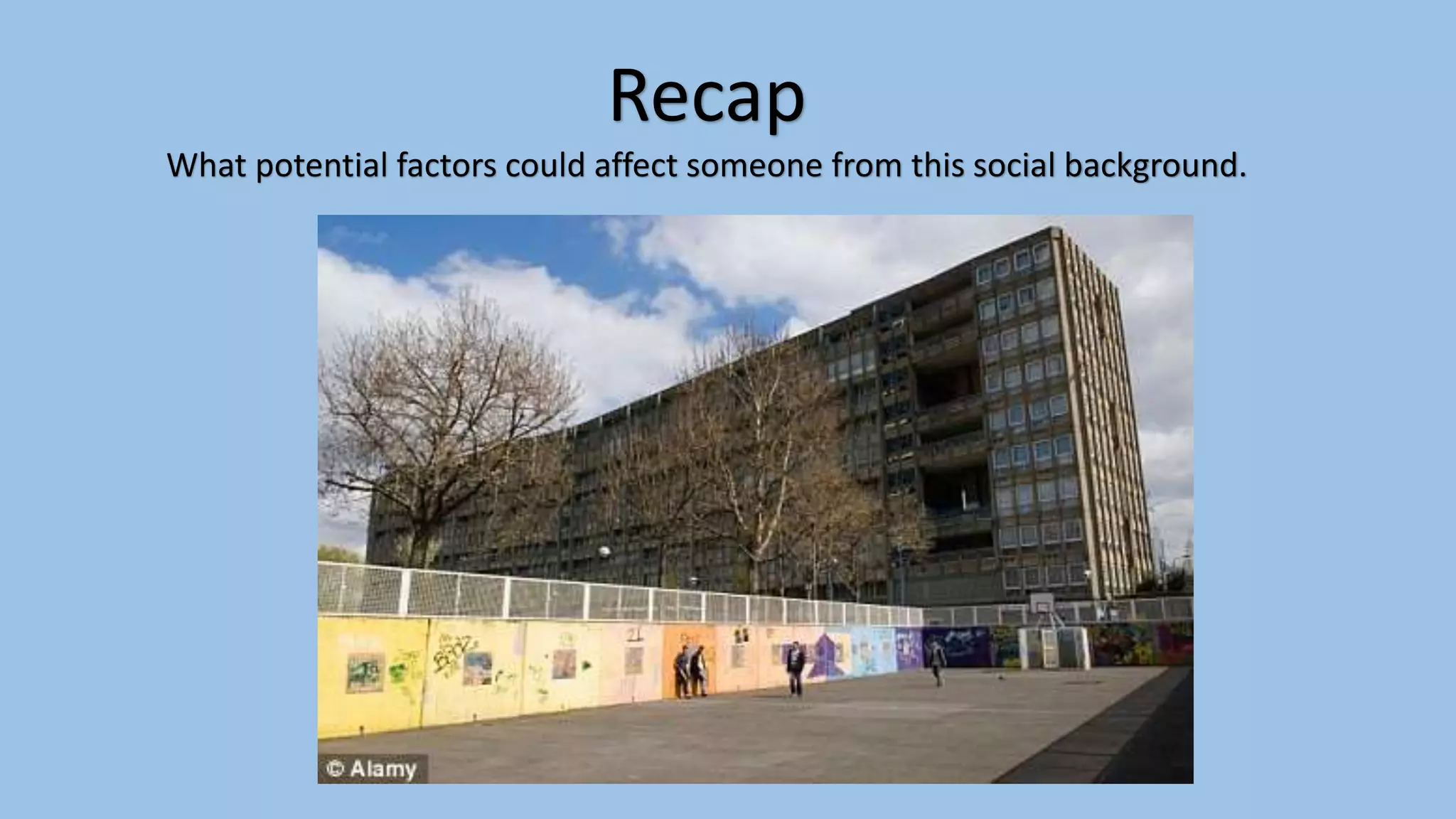 Recap
What potential factors could affect someone from this social background.
 