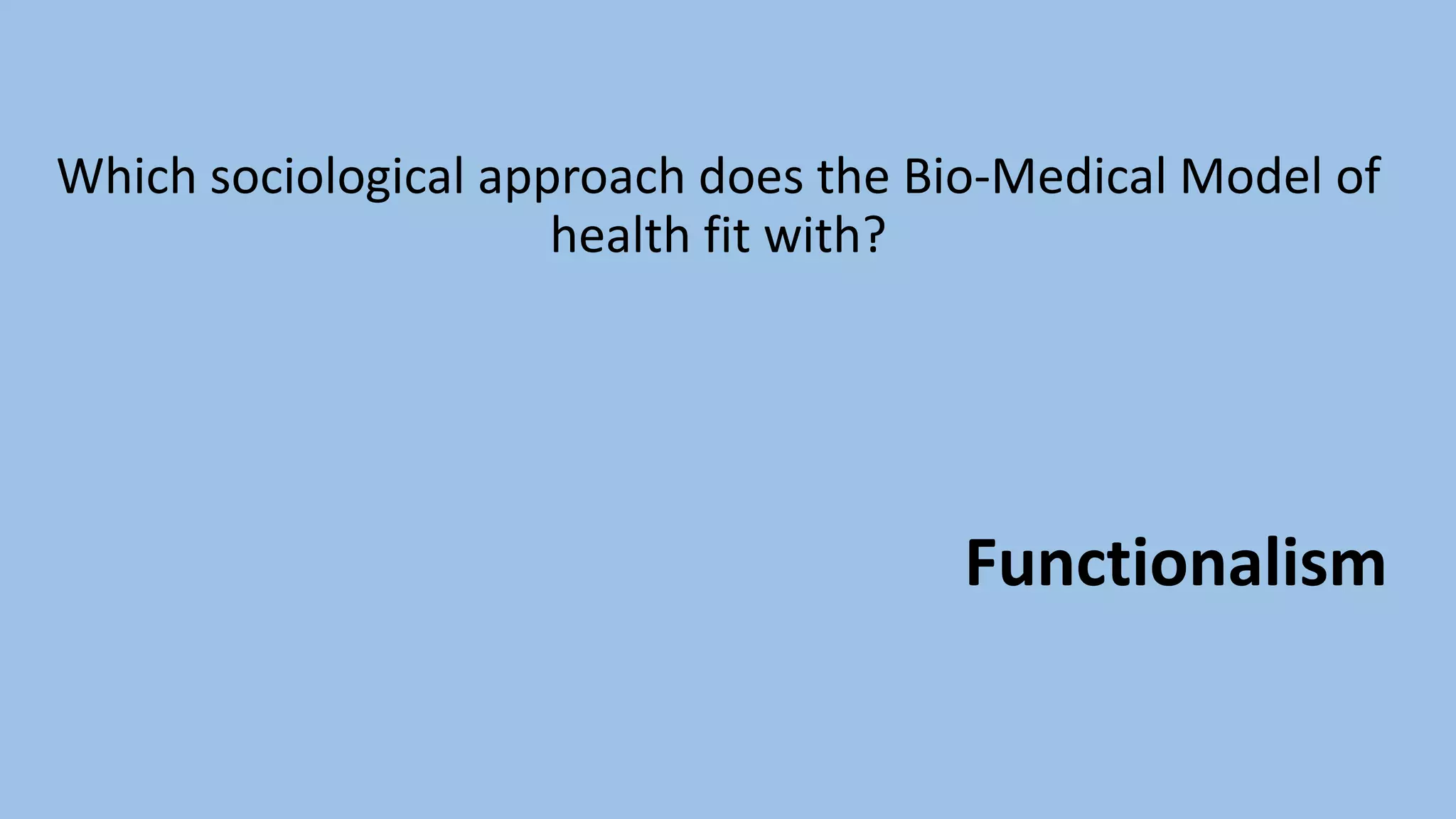 Which sociological approach does the Bio-Medical Model of
health fit with?
Functionalism
 